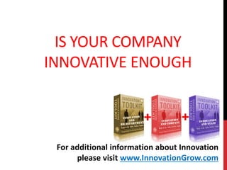 IS YOUR COMPANY
INNOVATIVE ENOUGH
For additional information about Innovation
please visit www.InnovationGrow.com
 