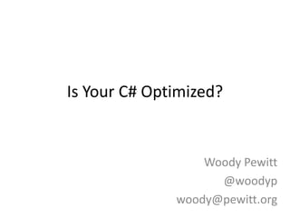 Is Your C# Optimized?,[object Object],Woody Pewitt,[object Object],@woodyp,[object Object],woody@pewitt.org,[object Object]
