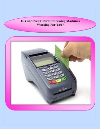 Is Your Credit Card Processing Machines
Working For You?
 