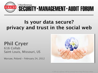 Is your data secure?
 privacy and trust in the social web


Phil Cryer
616 Collab
Saint Louis, Missouri, US

Warsaw, Poland - February 24, 2012




                                     v1.00 any updates will be posted here: http://bit.ly/pc-slides
 