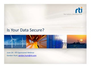 Your systems. Working as one.
Is Your Data Secure?
June 24 – RTI Sponsored Webinar
Gordon Hunt, gordon.hunt@rti.com
 
