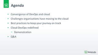 Agenda
▪ Convergence of DevOps and cloud
▪ Challenges organizations have moving to the cloud
▪ Best practices to keep your journey on track
▪ Cloud DevOps redefined
− Demonstration
▪ Q&A
 