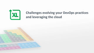 Challenges evolving your DevOps practices
and leveraging the cloud
 
