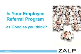 Is Your Employee
Referral Program
as Good as you think?

zalp.com

 
