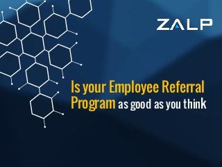 1
Is your Employee Referral
Program as good as you think
 