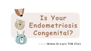 Is Your
Endometriosis
Congenital?
-------Wuhan Dr.Lee’s TCM Clinic
 
