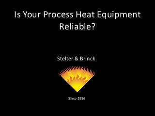 Stelter & Brinck
Since 1956
Is Your Process Heat Equipment
Reliable?
 