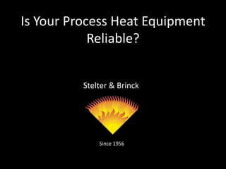 Stelter & Brinck
Since 1956
Is Your Process Heat Equipment
Reliable?
 