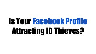 Is Your Facebook Profile
Attracting ID Thieves?
 
