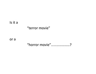 Is it a
“terror movie”
or aor a
“horror movie”…………………?
 