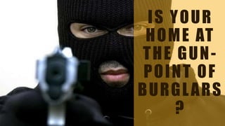 IS YOUR
HOME AT
THE GUN-
POINT OF
BURGLARS
?
 