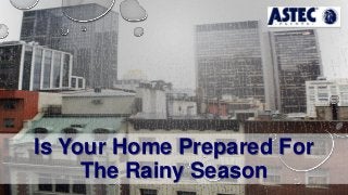 Is Your Home Prepared For
The Rainy Season
 