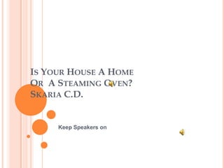 IS YOUR HOUSE A HOME
OR A STEAMING OVEN?
SKARIA C.D.
Keep Speakers on
 