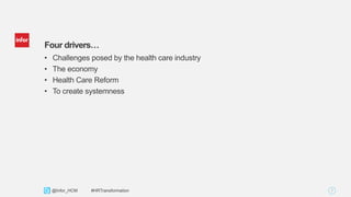 7Copyright © 2013. Infor. All Rights Reserved. www.infor.com@Infor_HCM #HRTransformation
Four drivers…
• Challenges posed by the health care industry
• The economy
• Health Care Reform
• To create systemness
 