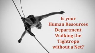 Is your
Human Resources
Department
Walking the
Tightrope
without a Net?
 