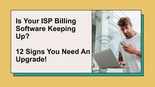 Is Your ISP Billing
Software Keeping
Up?
12 Signs You Need An
Upgrade!
 