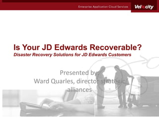 Is Your JD Edwards Recoverable?
Disaster Recovery Solutions for JD Edwards Customers



               Presented by:
        Ward Quarles, director strategic
                  alliances
 