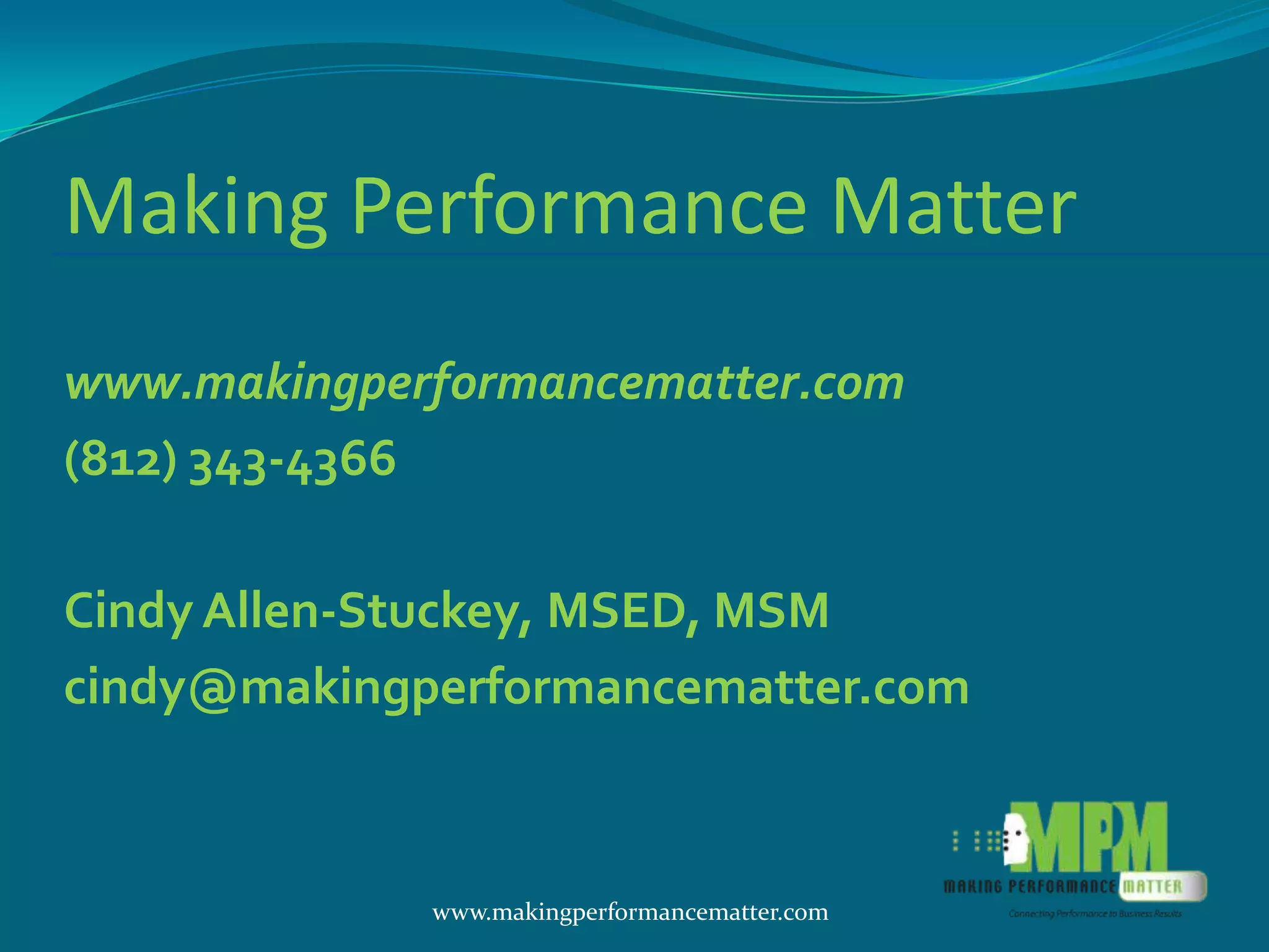 Making Performance Matter
www.makingperformancematter.com
(812) 343-4366

Cindy Allen-Stuckey, MSED, MSM
cindy@makingperformancematter.com



             www.makingperformancematter.com
 