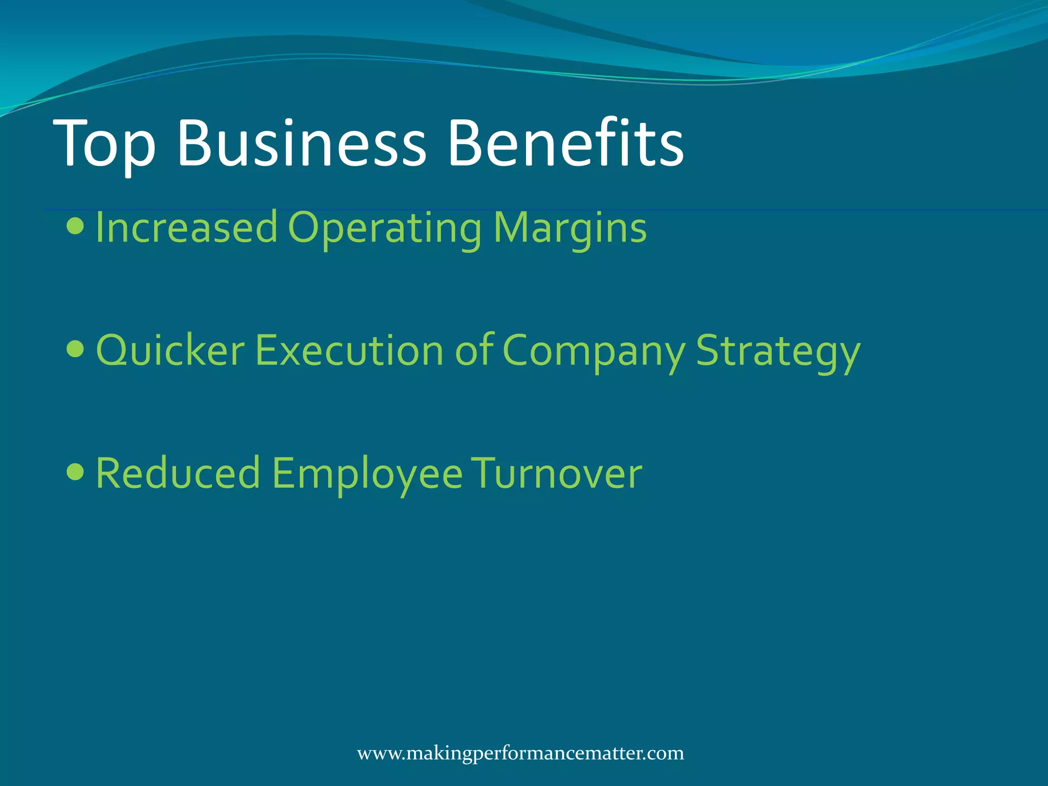 Top Business Benefits
 Increased Operating Margins

 Quicker Execution of Company Strategy

 Reduced Employee Turnover




              www.makingperformancematter.com
 