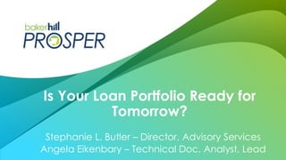 Stephanie L. Butler – Director, Advisory Services
Angela Eikenbary – Technical Doc. Analyst, Lead
Is Your Loan Portfolio Ready for
Tomorrow?
 