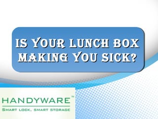 Is Your Lunch BoxIs Your Lunch Box
MakIng You sIck?MakIng You sIck?
Is Your Lunch BoxIs Your Lunch Box
MakIng You sIck?MakIng You sIck?
 