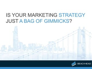IS YOUR MARKETING STRATEGY
JUST A BAG OF GIMMICKS?
 