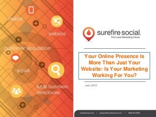 Your Online Presence Is
More Than Just Your
Website: Is Your Marketing
Working For You?
June 2015
 