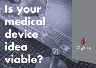 Is your
medical
device
idea
viable?
 