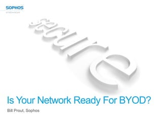 Is Your Network Ready For BYOD?
Bill Prout, Sophos
 