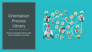 Orientation
Process
Library
Have an orientation library that
every employee can access
 