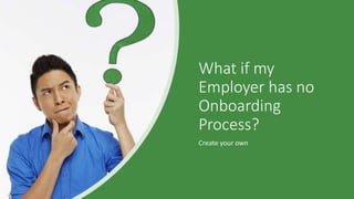 What if my
Employer has no
Onboarding
Process?
Create your own
 