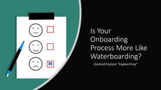 Is Your
Onboarding
Process More Like
Waterboarding?
- Garland Coulson “CaptainTime”
 