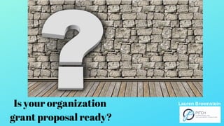 Is your organization 
grant proposal ready?
Lauren Brownstein
 