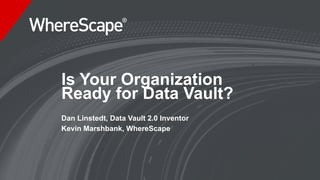 Is Your Organization
Ready for Data Vault?
Dan Linstedt, Data Vault 2.0 Inventor
Kevin Marshbank, WhereScape
 