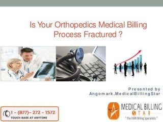 Is Your Orthopedics Medical Billing
Process Fractured ?
Presented by
Angomark,MedicalBillingStar
 