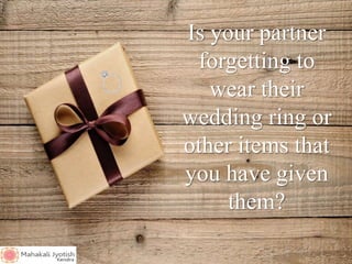 Is your partner
forgetting to
wear their
wedding ring or
other items that
you have given
them?
 