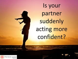 Is your
partner
suddenly
acting more
confident?
 