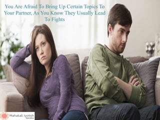 You Are Afraid To Bring Up Certain Topics To
Your Partner, As You Know They Usually Lead
To Fights
 