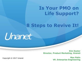 Is Your PMO on
Life Support?
8 Steps to Revive It!
Copyright © 2017 Unanet
Kim Koster
Director, Product Marketing, Unanet
Max Patin
VP, Enterprise Engineering
 