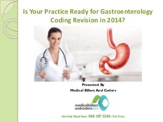 Is Your Practice Ready for Gastroenterology
Coding Revision in 2014?
Presented By
Medical Billers And Coders
Get Help Right Now: 888 357 3226 (Toll Free)
 