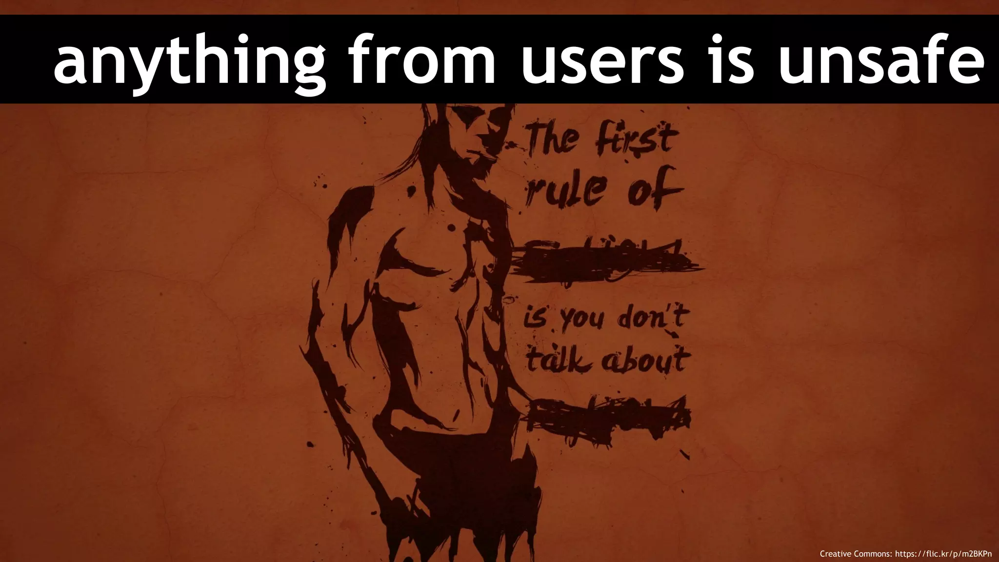 anything from users is unsafe
Creative Commons: https://flic.kr/p/m2BKPn
 