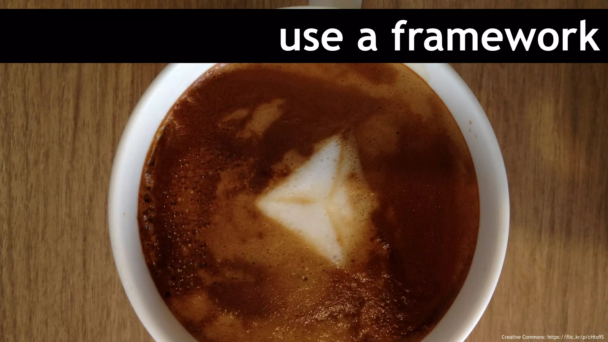 use a framework
Creative Commons: https://flic.kr/p/cHto9S
 