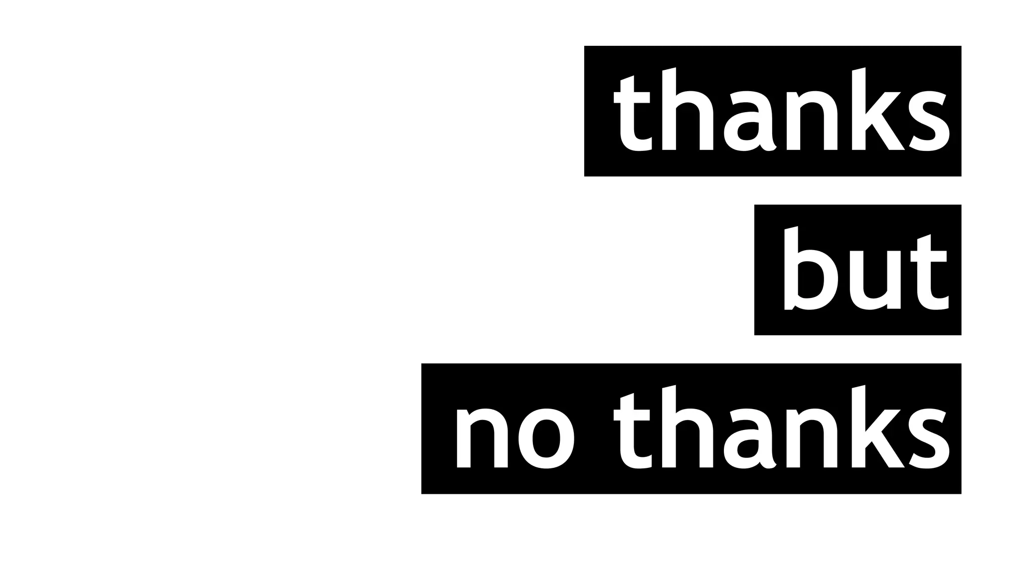 thanks
but
no thanks
 