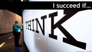 I succeed if…
Creative Commons: https://flic.kr/p/ehZRGj
 