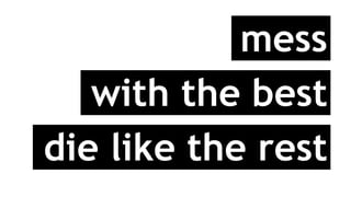 mess
with the best
die like the rest
 