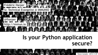 Is your Python application
secure?
Frédéric Harper
@fharper
http://immun.io
Sr. Technical Evangelist @ IMMUNIO
Pycon Canada – 2015-11-07
CreativeCommons:https://flic.kr/p/34T4Z
 