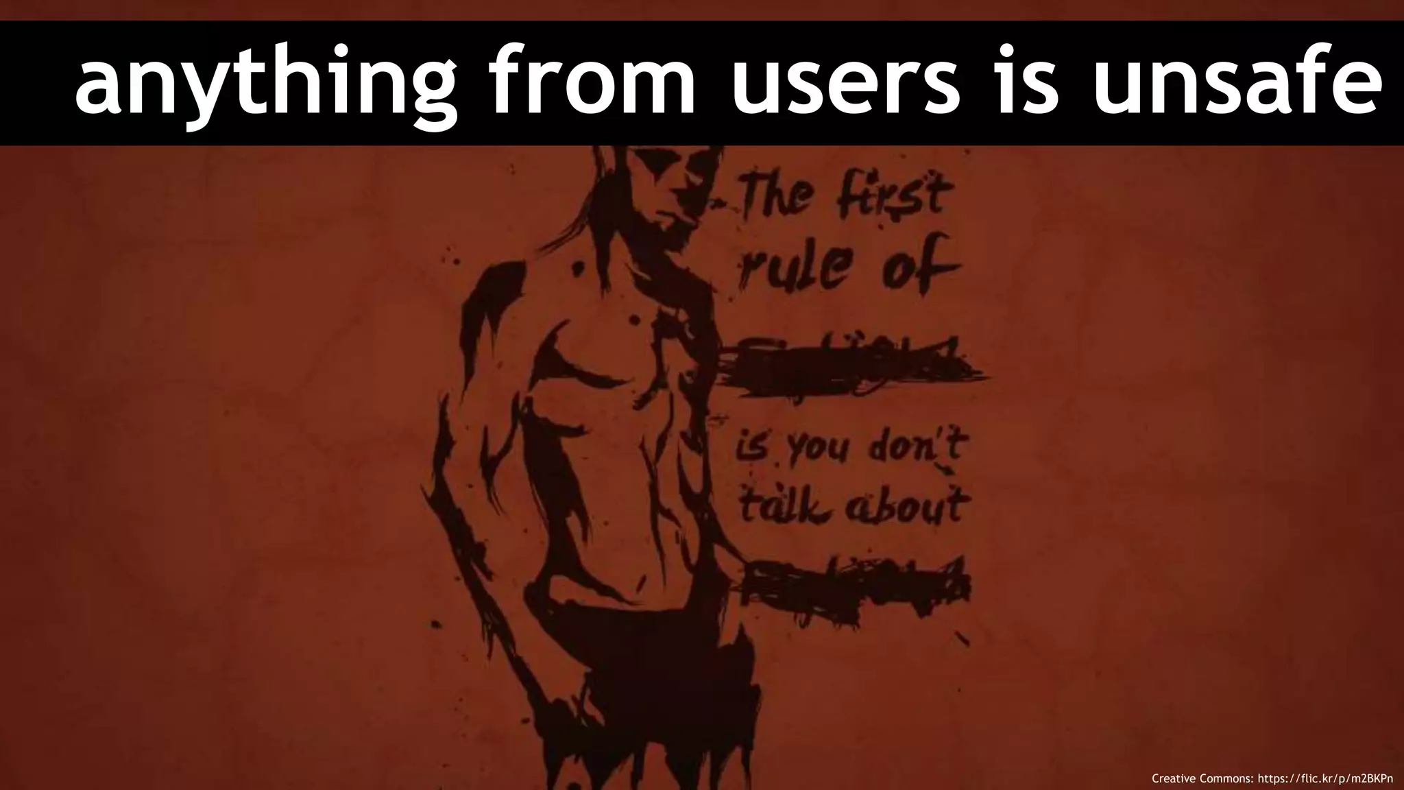 anything from users is unsafe
Creative Commons: https://flic.kr/p/m2BKPn
 