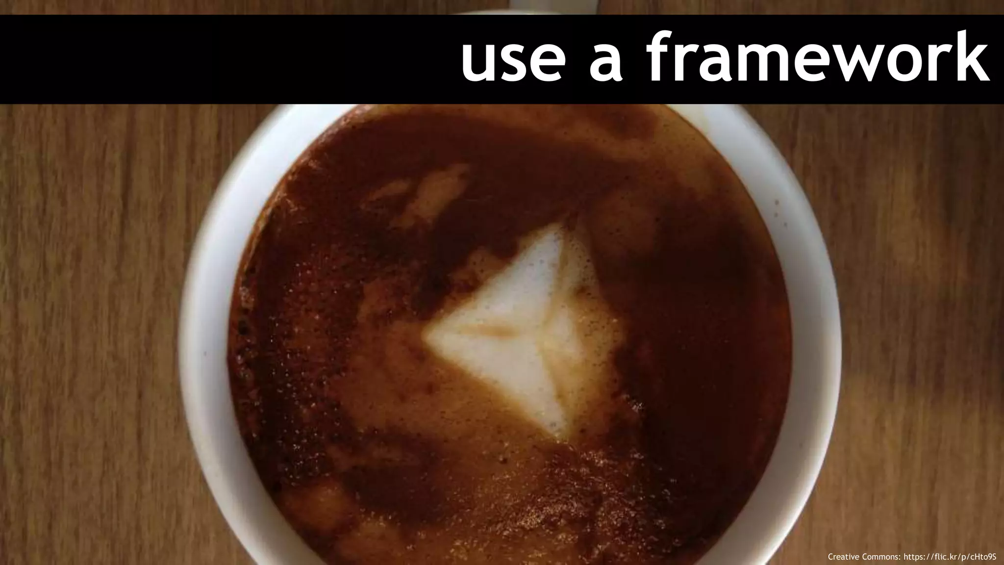 use a framework
Creative Commons: https://flic.kr/p/cHto9S
 