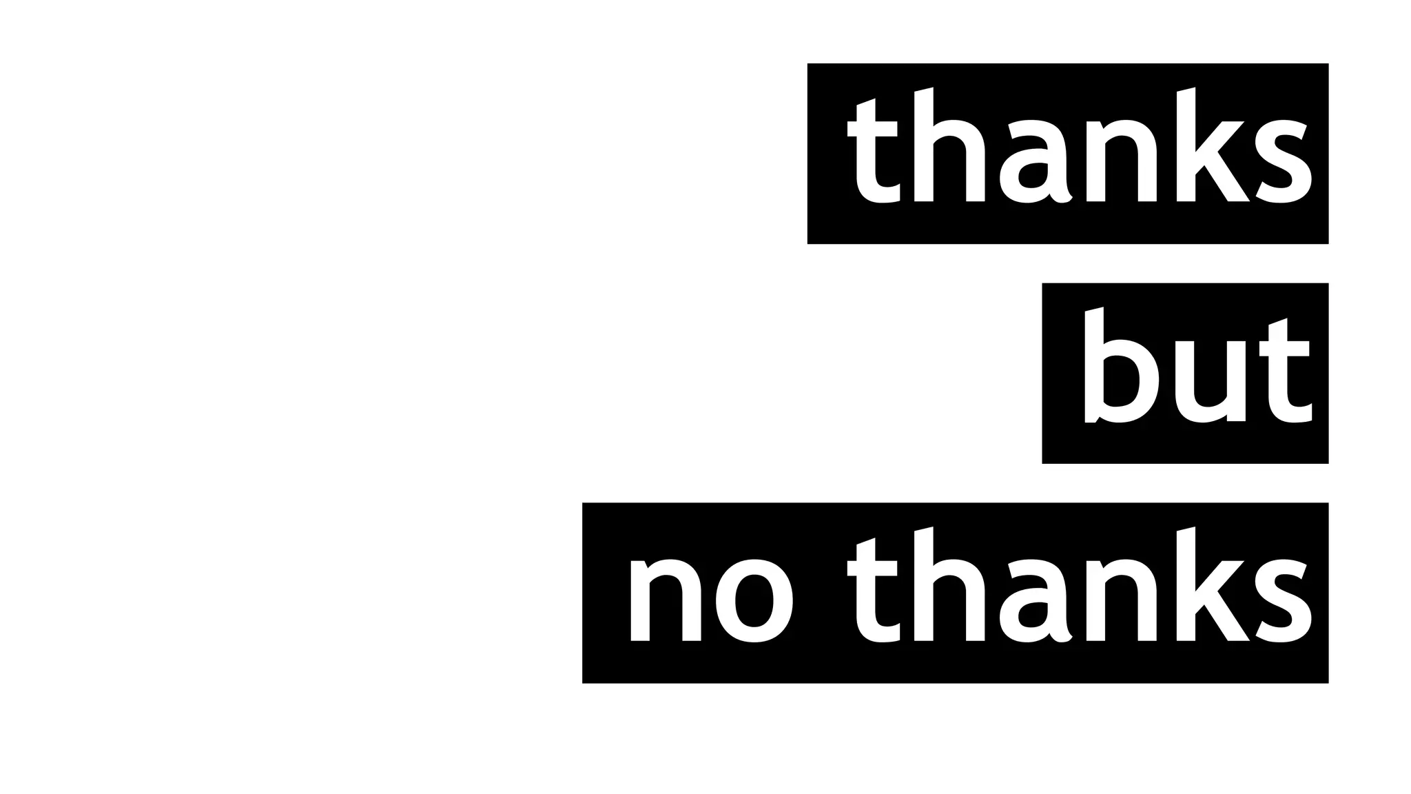 thanks
but
no thanks
 