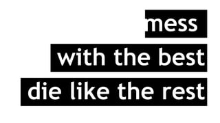 mess
with the best
die like the rest
 